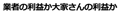 業者の利益か大家さんの利益か