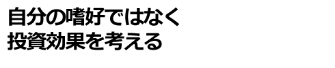 自分の嗜好ではなく投資効果を考える