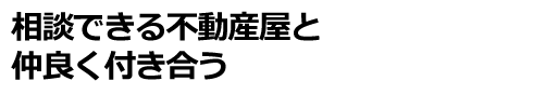 相談できる不動産屋と仲良く付き合う