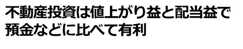 不動産投資は値上がり益と配当益で預金などに比べて有利