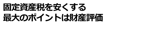 固定資産税を安くする最大のポイントは財産評価